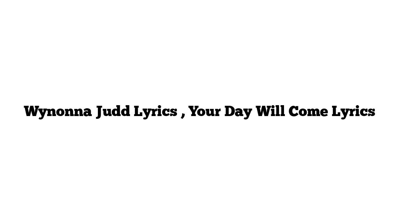 Wynonna Judd Lyrics , Your Day Will Come Lyrics