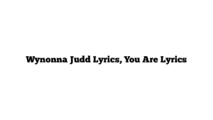 Wynonna Judd Lyrics, You Are Lyrics