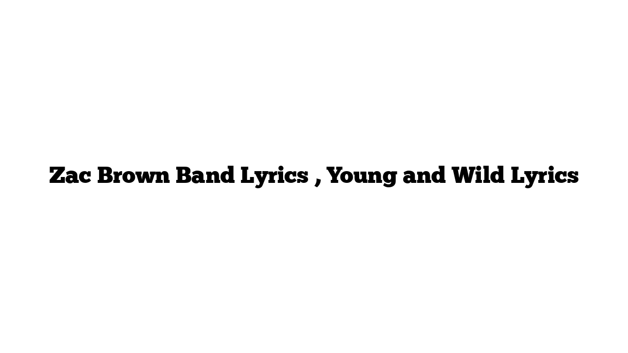 Zac Brown Band Lyrics , Young and Wild Lyrics