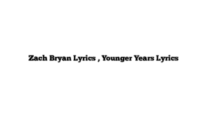 Zach Bryan Lyrics , Younger Years Lyrics