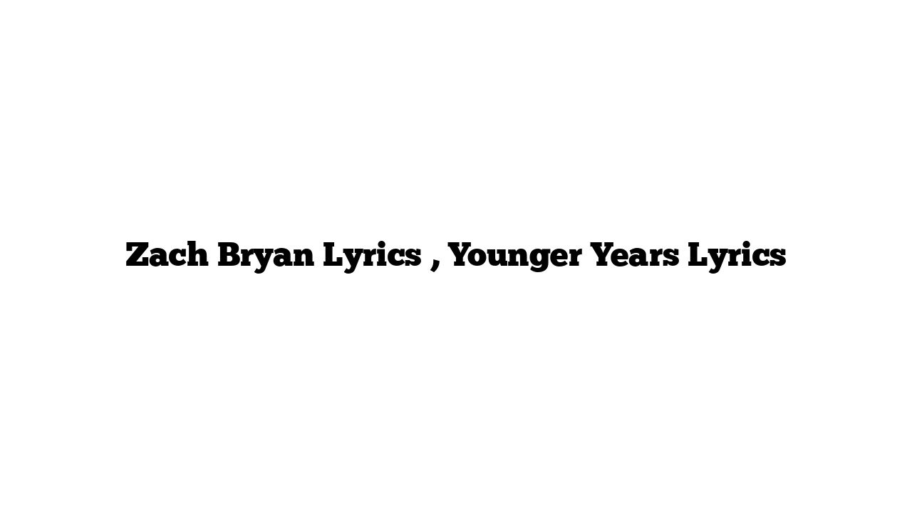 Zach Bryan Lyrics , Younger Years Lyrics