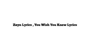 Zayn Lyrics , You Wish You Knew Lyrics