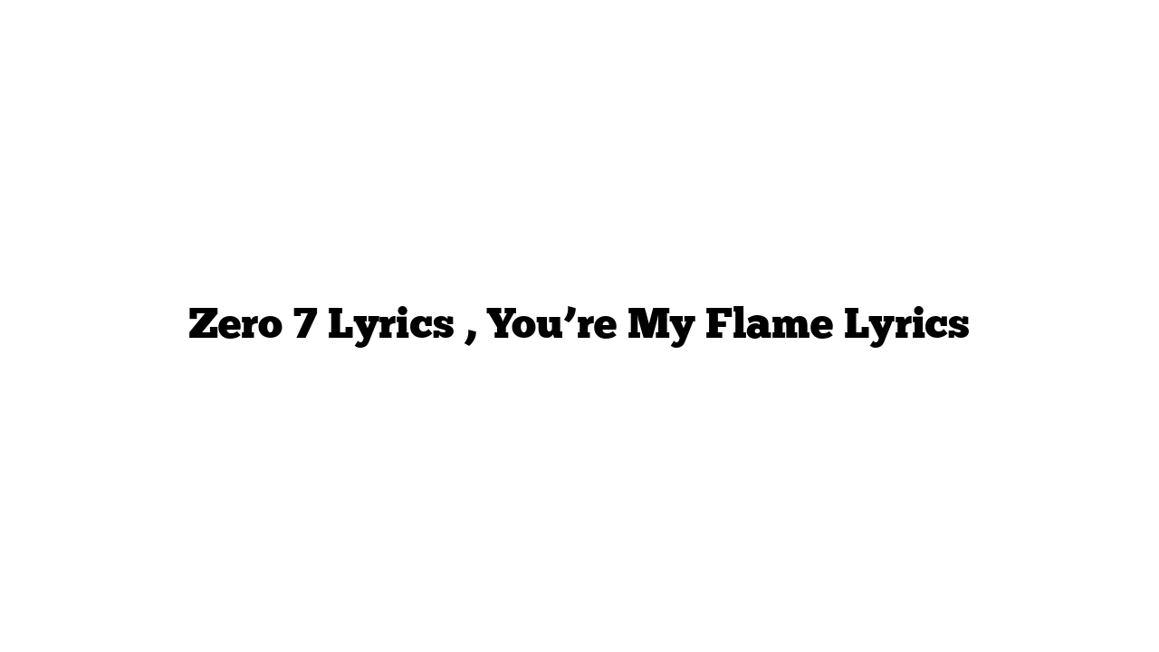 Zero 7 Lyrics , You’re My Flame Lyrics